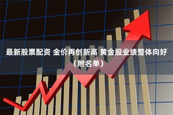 最新股票配资 金价再创新高 黄金股业绩整体向好（附名单）