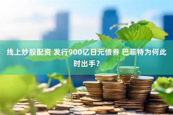 线上炒股配资 发行900亿日元债券 巴菲特为何此时出手？