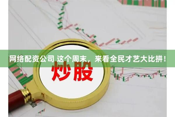 网络配资公司 这个周末，来看全民才艺大比拼！