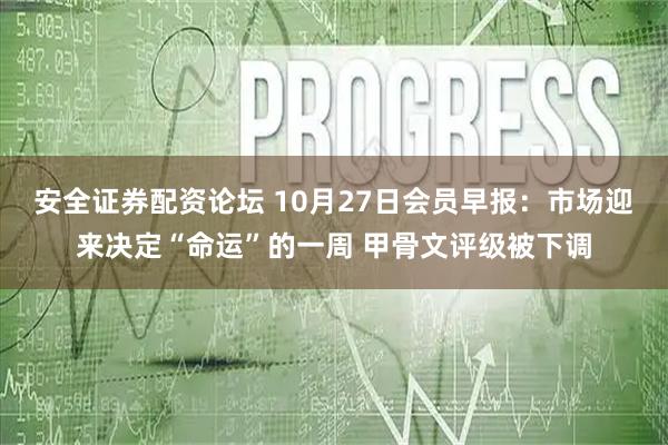 安全证券配资论坛 10月27日会员早报：市场迎来决定“命运”的一周 甲骨文评级被下调