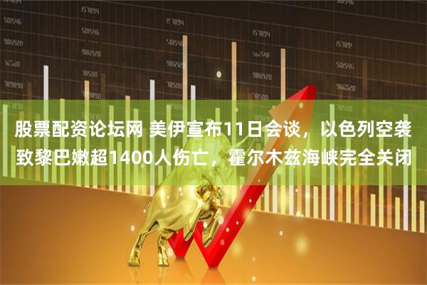 股票配资论坛网 美伊宣布11日会谈，以色列空袭致黎巴嫩超1400人伤亡，霍尔木兹海峡完全关闭