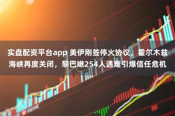 实盘配资平台app 美伊刚签停火协议，霍尔木兹海峡再度关闭，黎巴嫩254人遇难引爆信任危机