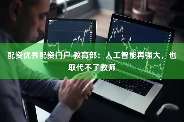 配资优秀配资门户 教育部：人工智能再强大，也取代不了教师